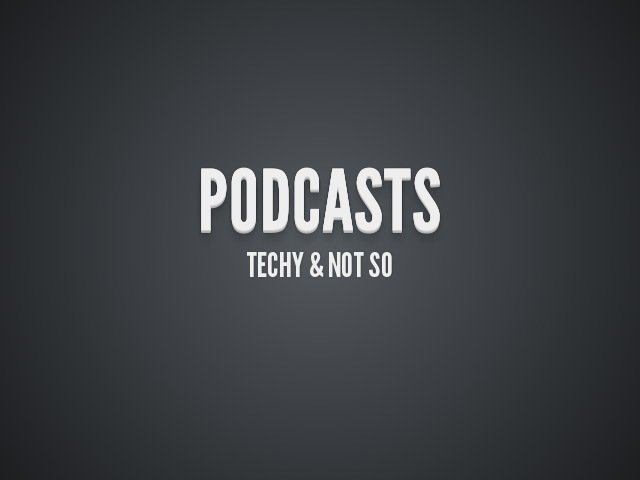 Podcasts – Techy & not so