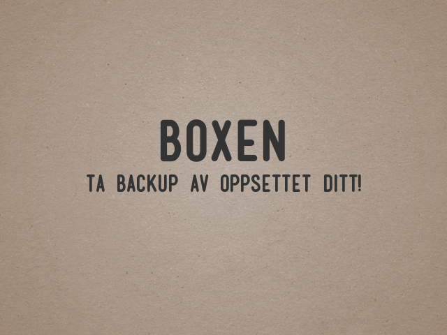 Boxen – Ta backup av oppsettet ditt!