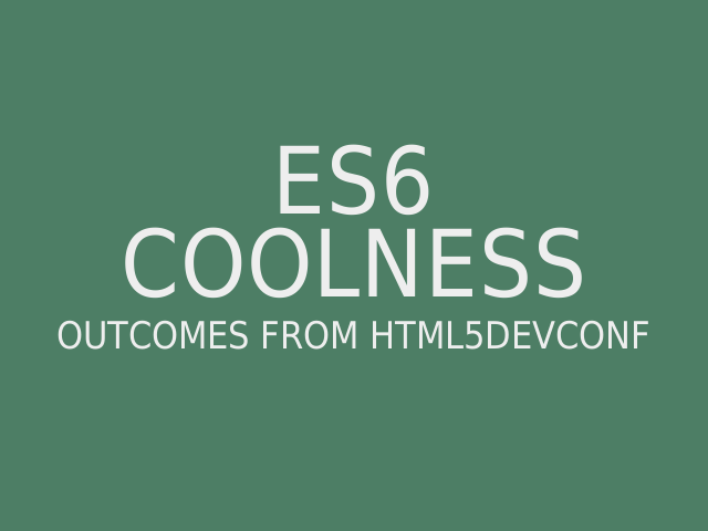 ES6 Coolness – Outcomes from HTML5DevConf