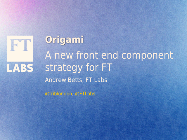 Origami – A new front end component strategy for FT – Andrew Betts, FT Labs