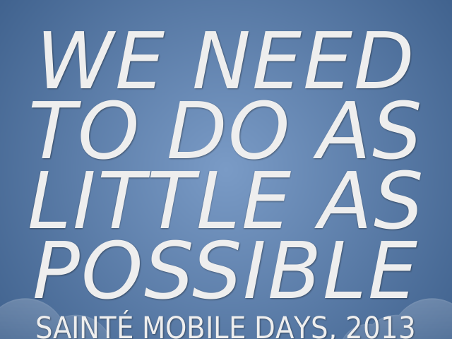 We Need to Do as Little as Possible – Sainté Mobile Days, 2013 – The mobile web was the future