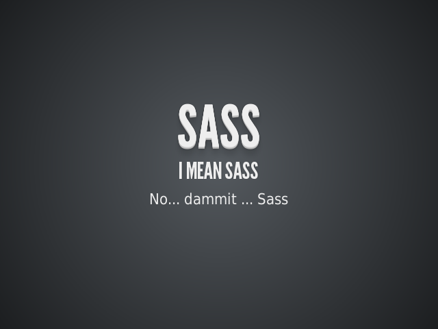 SASS – I mean Sass – Sass because