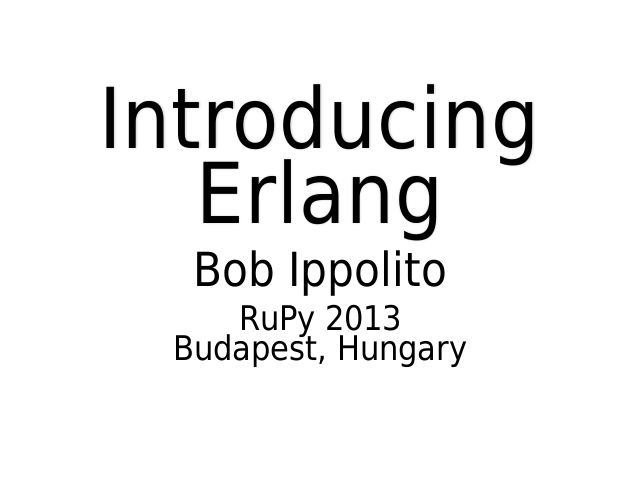 Introducing Erlang – Bob Ippolito – RuPy 2013Budapest, Hungary