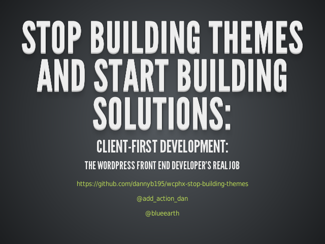 Stop Building Themes and Start Building Solutions: – Client-First Development: