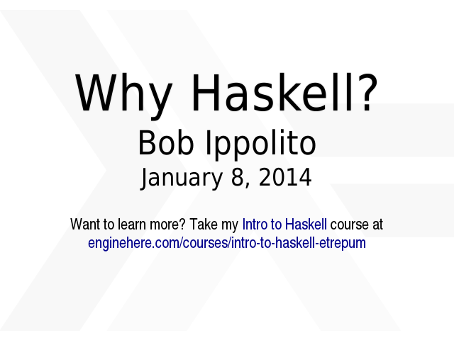 Why Haskell?
 – 
Bob Ippolito
 – 
January 8, 2014