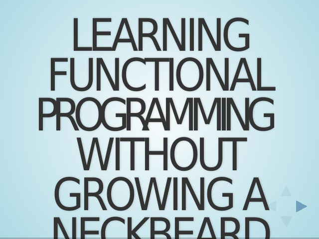 Learning FunctionalProgramming 
						 without Growing a Neckbeard – Data is immutable.