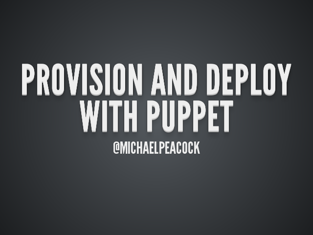 Provision and deploy with Puppet – @michaelpeacock – Puppet Primer