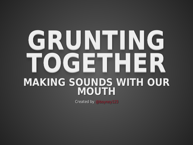 Grunting Together – Making sounds with our mouth