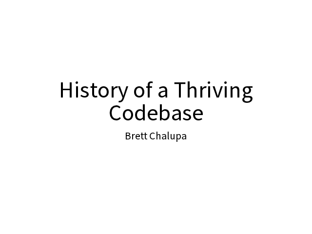 History of a Thriving Codebase – Hi, my name is Brett. – What is a thriving codebase?