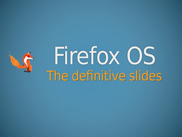 Firefox OS – The definitive slides – What is Firefox OS?