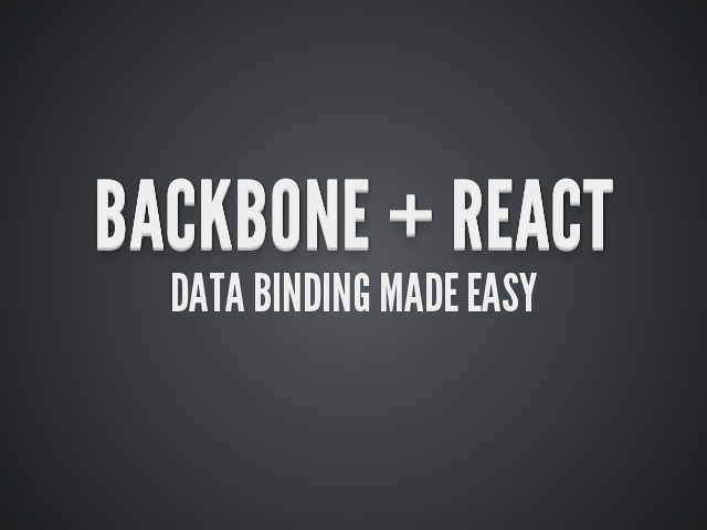 Backbone + React – Data binding made easy – Nope - it's easy!