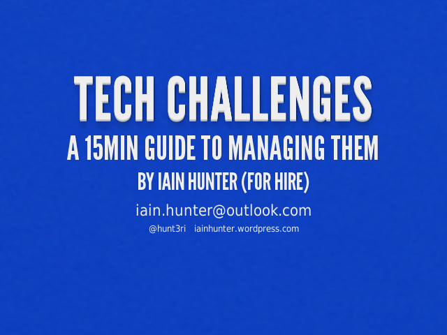 Tech Challenges – A 15min guide to managing them – By Iain Hunter (for hire)