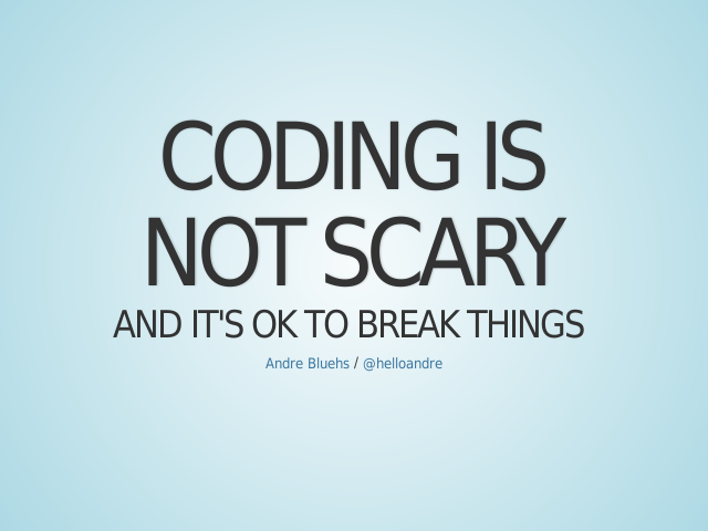 coding is – not scary – and it's ok to break things