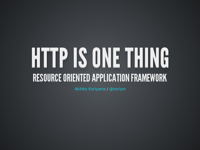 HTTP is one thing – Resource Oriented Application Framework – Everything is a resource