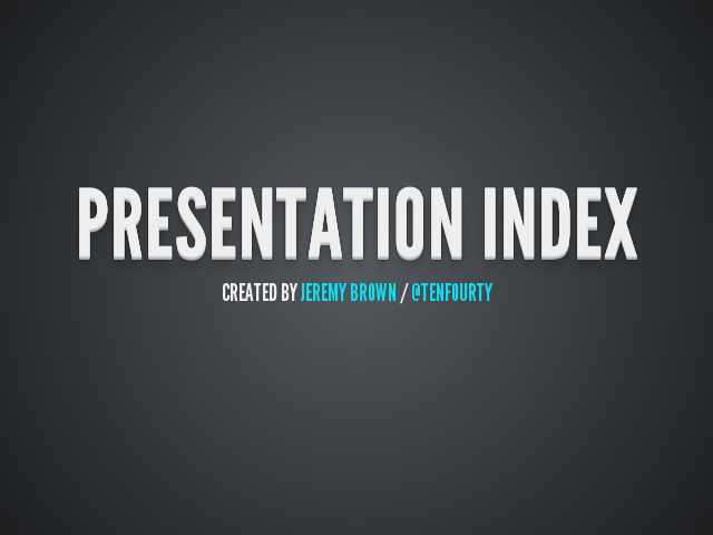 Presentation Index – 
					Created by Jeremy Brown / @tenfourty