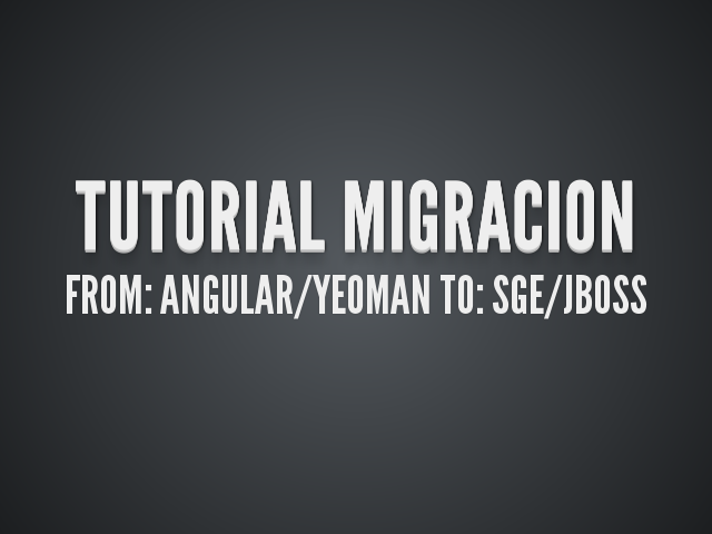 Tutorial migracion – From: Angular/YeoMan to: SGE/JBoss – Pasos a realizar - Migracion