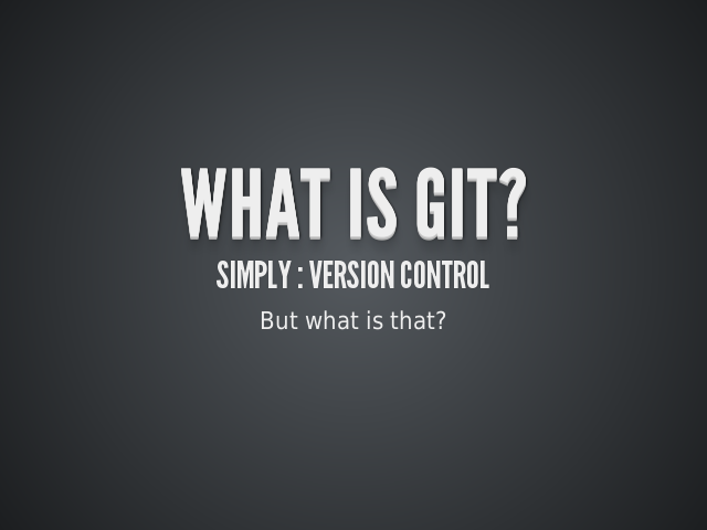 What is Git? – Simply : Version control – According to Git