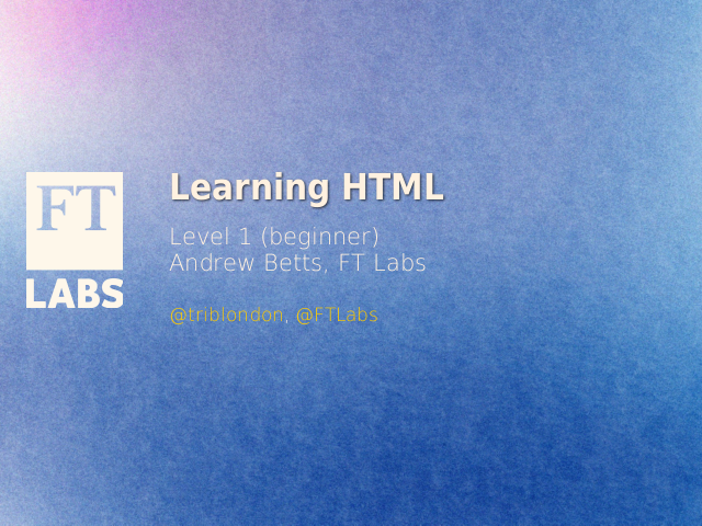 Learning HTML – Level 1 (beginner)Andrew Betts, FT Labs