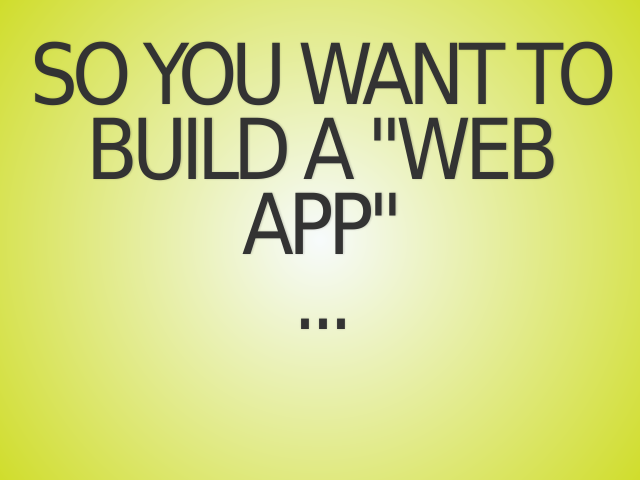 So you want to build a "web app"...