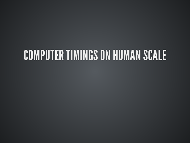 Computer timings on human scale – Quizz – Quizz - translate to human scale