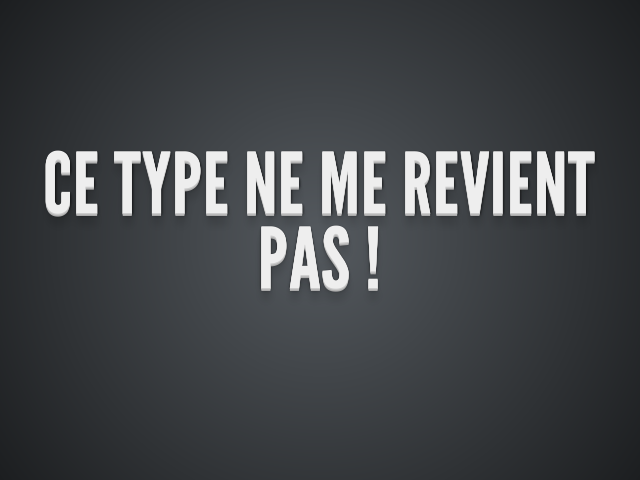 Ce type ne me revient pas !