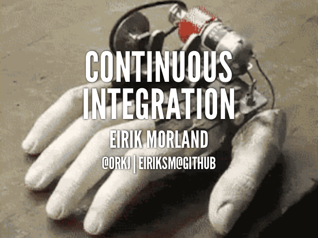 Continuous Integration – Eirik Morland – @orkj | eiriksm@github