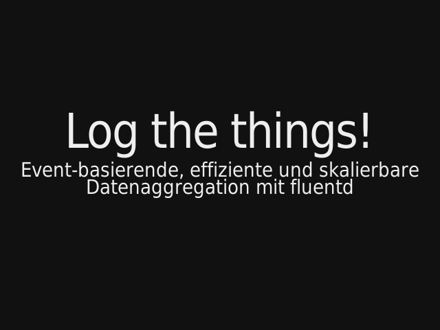 Log the things! – Event-basierende, effiziente und skalierbare Datenaggregation mit fluentd – Worum geht es hier eigentlich?