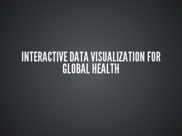 Interactive Data Visualization for Global Health – Why data visualization? – Why interactive  &nbsp data visualization?