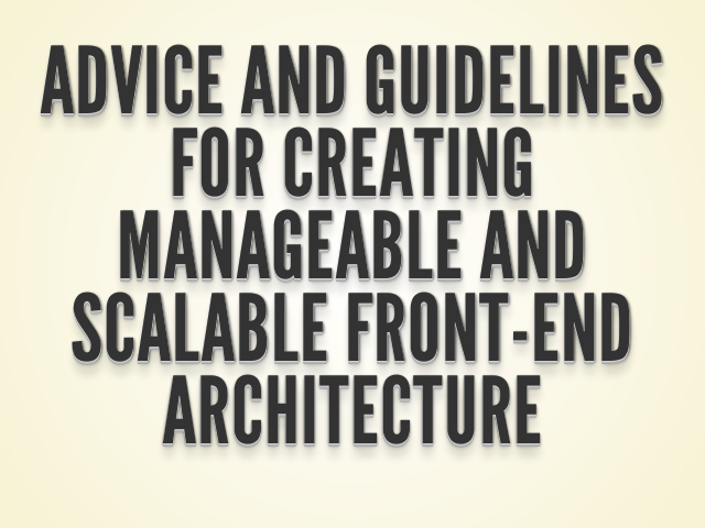 Advice and guidelines for creating manageable and scalable front-end architecture