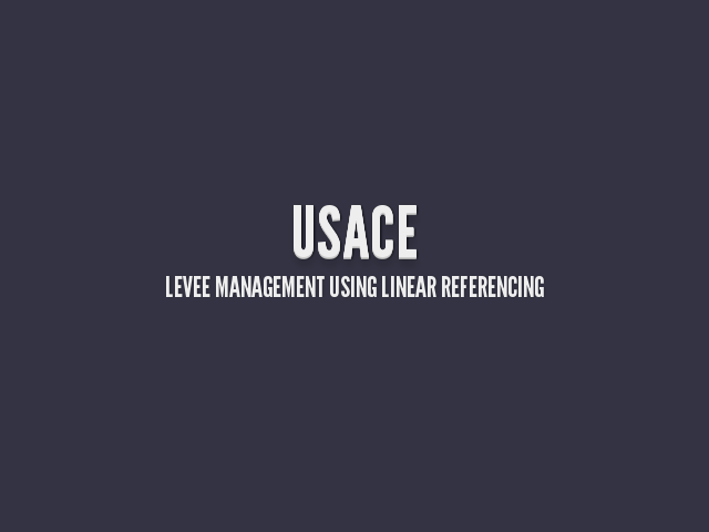 USACE – Levee Management using Linear Referencing – USACE Levees