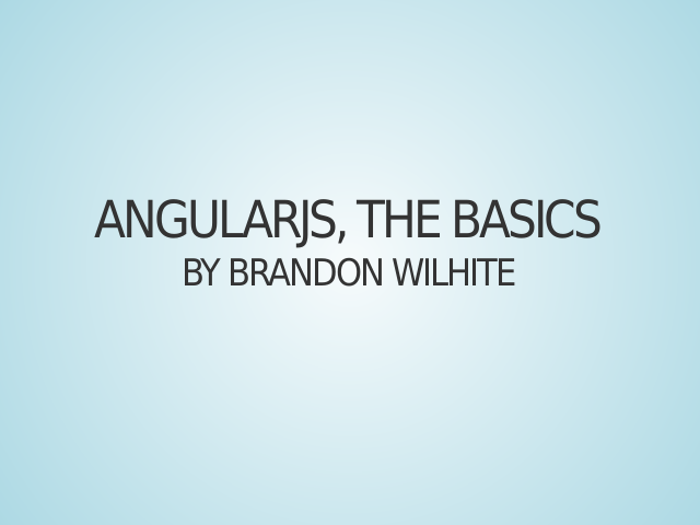 AngularJS, The Basics – By Brandon Wilhite