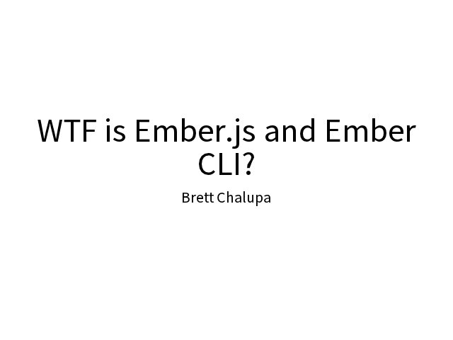 WTF is Ember.js and Ember CLI? – Hi, my name is Brett. – Ember.js is an MV* web application framework.