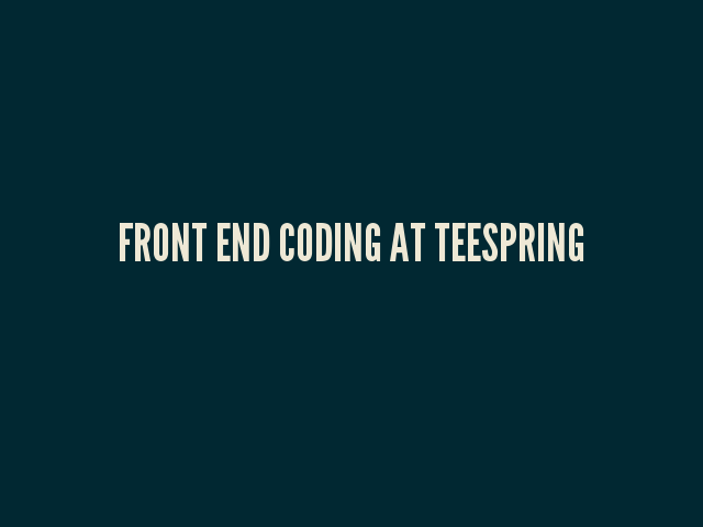 Front End Coding at Teespring – I'm not always right. – Front End History + Structure