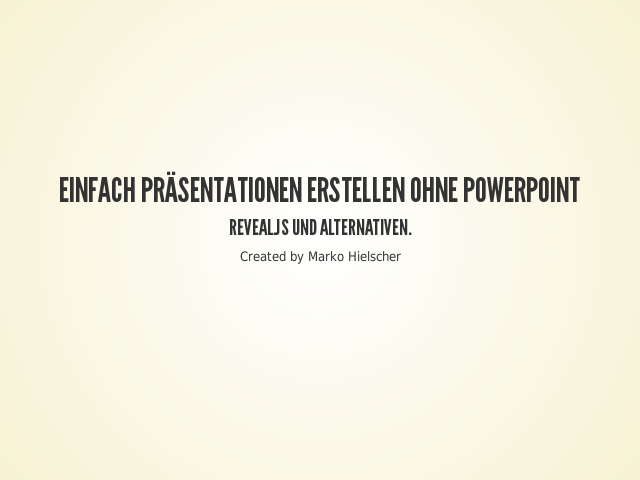 Einfach Präsentationen erstellen ohne PowerPoint
					Reveal.js und Alternativen.