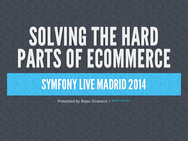 Solving the hard parts of eCommerce – Symfony Live Madrid 2014 – Commerce 2.x Sprint