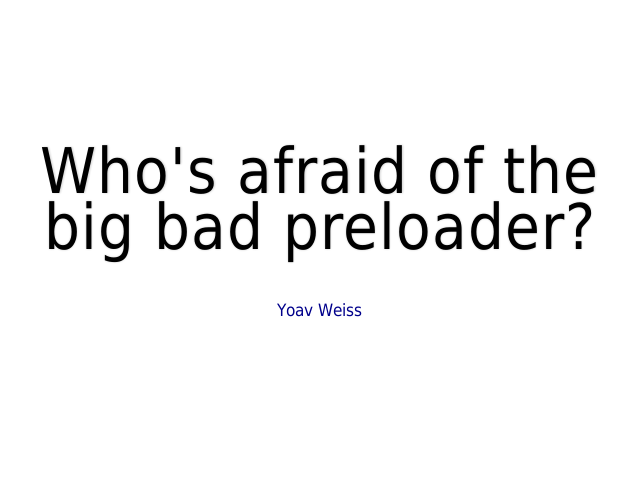 Who's afraid of the big bad preloader?