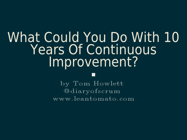 What Could You Do With 10 Years Of Continuous Improvement?