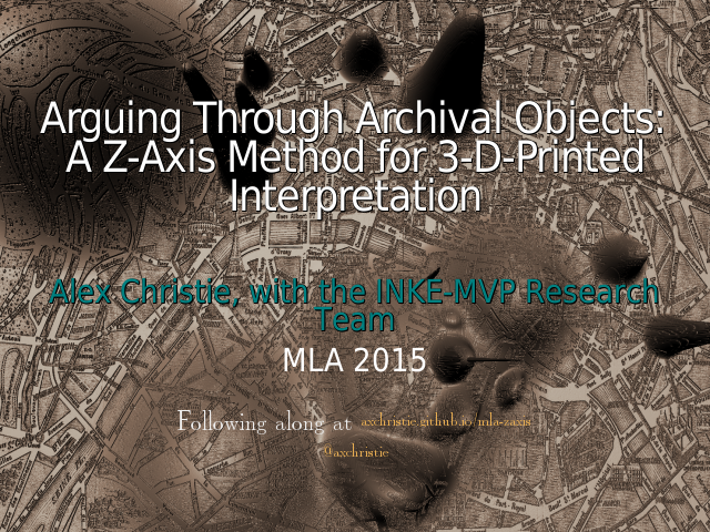 Arguing Through Archival Objects: A Z-Axis Method for 3-D-Printed Interpretation – Alex Christie, with the INKE-MVP Research Team – MLA 2015