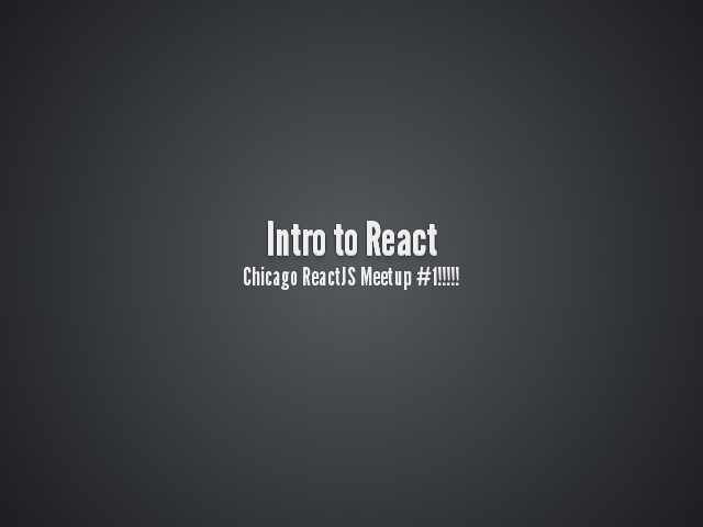 Intro to React – Chicago ReactJS Meetup #1!!!!! – My one big statement.