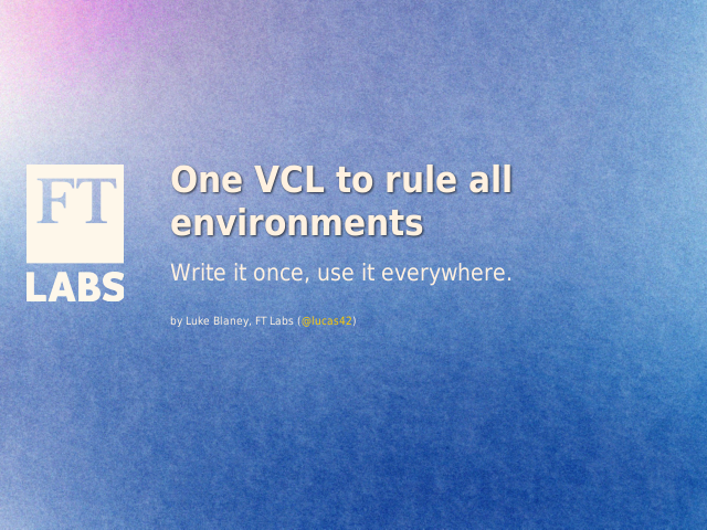 One VCL to rule all environments – Write it once, use it everywhere.