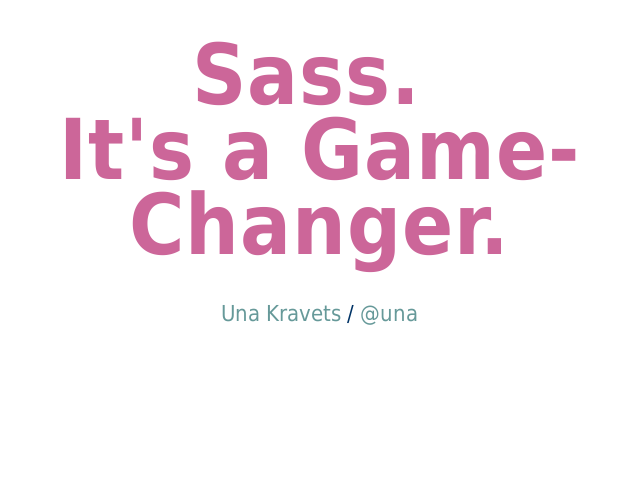 Sass.  It's a Game-Changer. – una.github.io/slides-intro-to-sass – Sass...!?