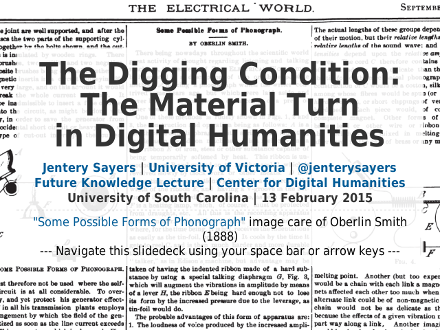 The Digging Condition:The Material Turnin Digital Humanities – Jentery Sayers | University of Victoria | @jenterysayersFuture Knowledge Lecture | Center for Digital HumanitiesUniversity of South Carolina | 13 February 2015