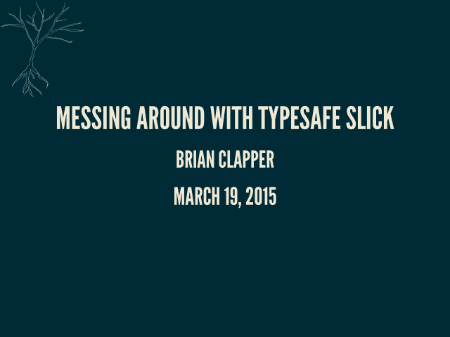 Messing Around with Typesafe Slick – Brian Clapper – March 19, 2015