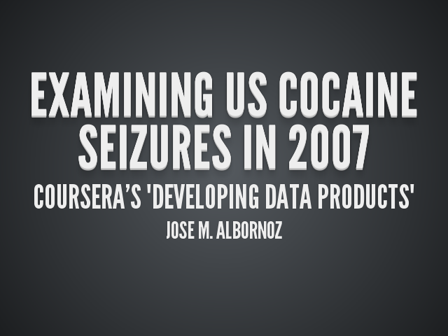 Examining US Cocaine Seizures in 2007 – Coursera's "Developing Data Products" – Jose M. Albornoz