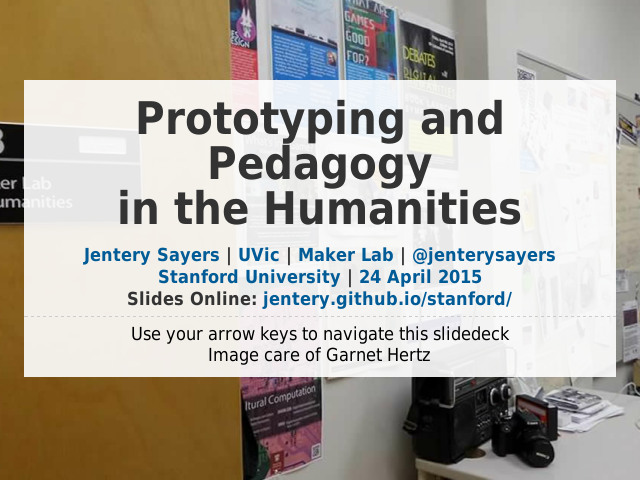 Prototyping and Pedagogyin the Humanities – Jentery Sayers |  UVic | Maker Lab | @jenterysayersStanford University | 24 April 2015Slides Online: jentery.github.io/stanford/