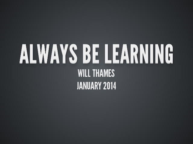 Always Be Learning – Will Thames – January 2014