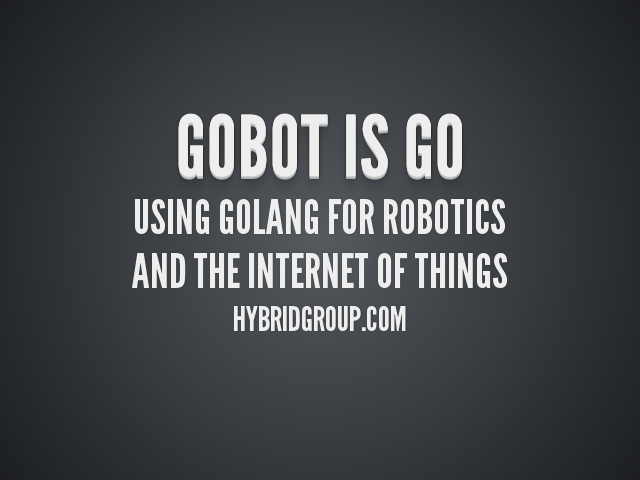 Gobot Is Go – Using Golang For Robotics – and the Internet of Things