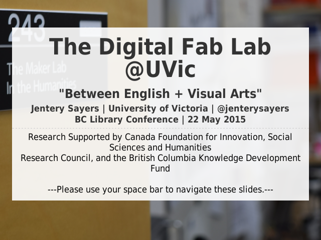 The Digital Fab Lab @UVic – "Between English + Visual Arts" – Jentery Sayers | University of Victoria | @jenterysayersBC Library Conference  | 22 May 2015