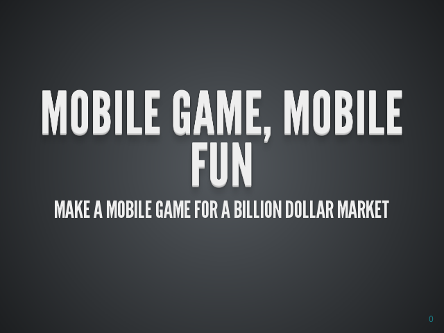 Mobile Game, Mobile Fun –  Make a mobile game FOR A BILLION DOLLAR MARKET –  can I do that?