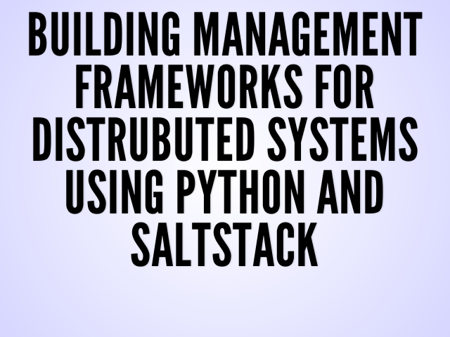 Building management frameworks for distrubuted systems using Python and SaltStack